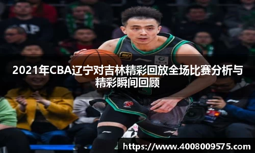 2021年CBA辽宁对吉林精彩回放全场比赛分析与精彩瞬间回顾