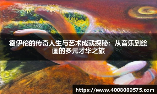 霍伊伦的传奇人生与艺术成就探秘：从音乐到绘画的多元才华之旅