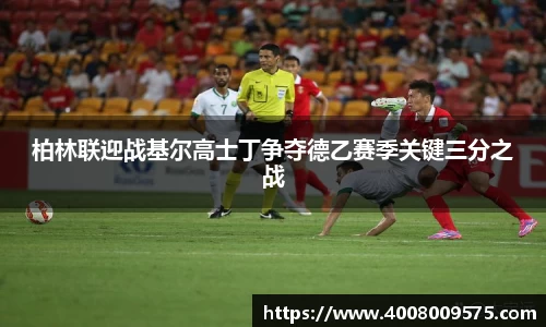 柏林联迎战基尔高士丁争夺德乙赛季关键三分之战
