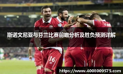 斯诺文尼亚与芬兰比赛前瞻分析及胜负预测详解