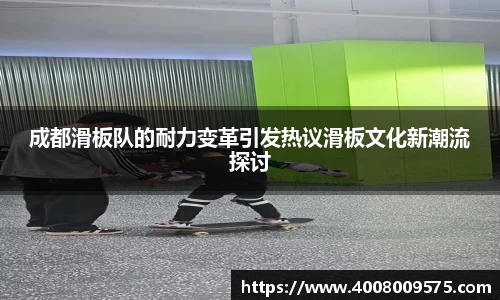 成都滑板队的耐力变革引发热议滑板文化新潮流探讨