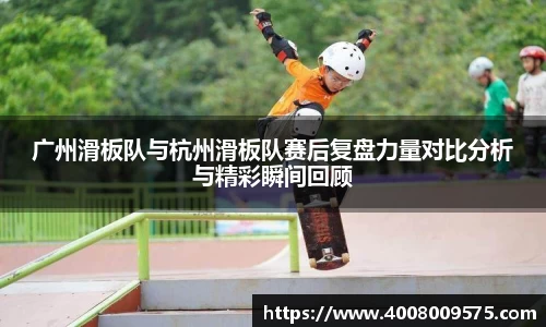 广州滑板队与杭州滑板队赛后复盘力量对比分析与精彩瞬间回顾