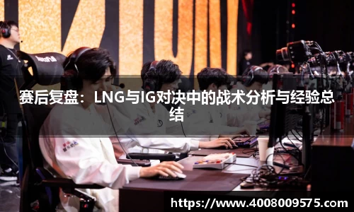 赛后复盘：LNG与IG对决中的战术分析与经验总结
