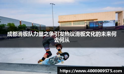 成都滑板队力量之争引发热议滑板文化的未来何去何从
