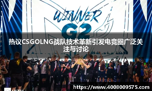 热议CSGOLNG战队技术革新引发电竞圈广泛关注与讨论