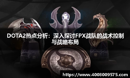 DOTA2热点分析：深入探讨FPX战队的战术控制与战略布局